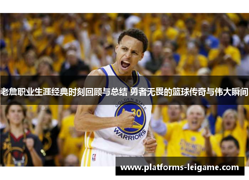 老詹职业生涯经典时刻回顾与总结 勇者无畏的篮球传奇与伟大瞬间 老詹职业生涯经典时刻回顾与总结 勇者无畏的篮球传奇与伟大瞬间