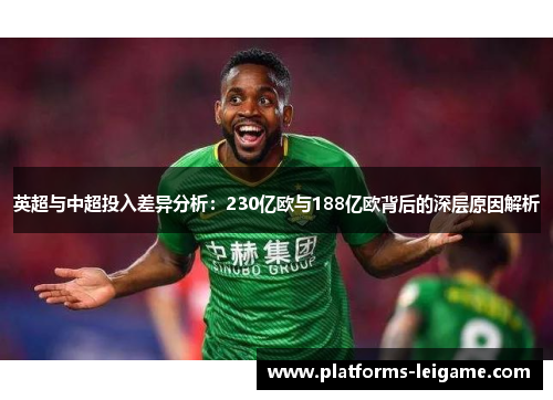 英超与中超投入差异分析:230亿欧与188亿欧背后的深层原因解析 英超与中超投入差异分析:230亿欧与188亿欧背后的深层原因解析