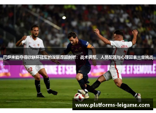 巴萨未能夺得欧联杯冠军的深层原因剖析：战术调整、人员配置与心理因素三重挑战
