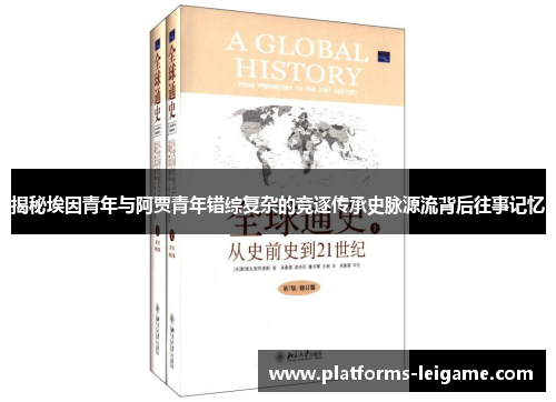 揭秘埃因青年与阿贾青年错综复杂的竞逐传承史脉源流背后往事记忆