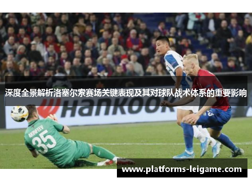 深度全景解析洛塞尔索赛场关键表现及其对球队战术体系的重要影响 深度全景解析洛塞尔索赛场关键表现及其对球队战术体系的重要影响
