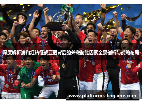 深度解析浦和红钻征战亚冠背后的关键制胜因素全景剖析与战略布局
