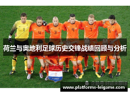荷兰与奥地利足球历史交锋战绩回顾与分析 荷兰与奥地利足球历史交锋战绩回顾与分析