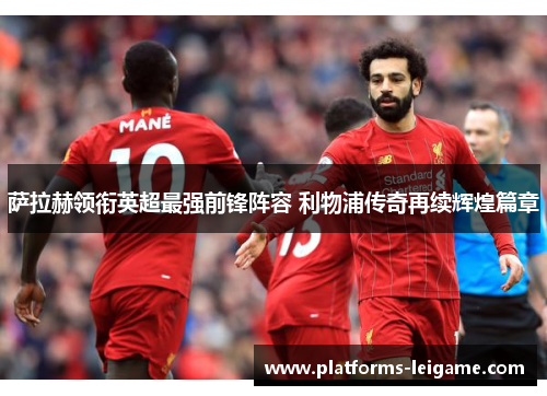 萨拉赫领衔英超最强前锋阵容 利物浦传奇再续辉煌篇章