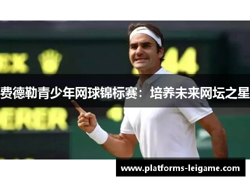 费德勒青少年网球锦标赛：培养未来网坛之星
