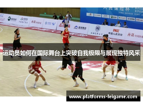 运动员如何在国际舞台上突破自我极限与展现独特风采