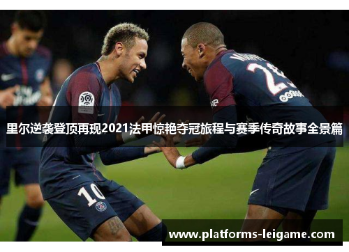 里尔逆袭登顶再现2021法甲惊艳夺冠旅程与赛季传奇故事全景篇 里尔逆袭登顶再现2021法甲惊艳夺冠旅程与赛季传奇故事全景篇