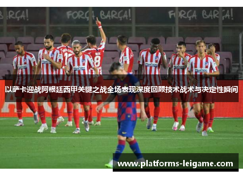 以萨卡迎战阿根廷西甲关键之战全场表现深度回顾技术战术与决定性瞬间