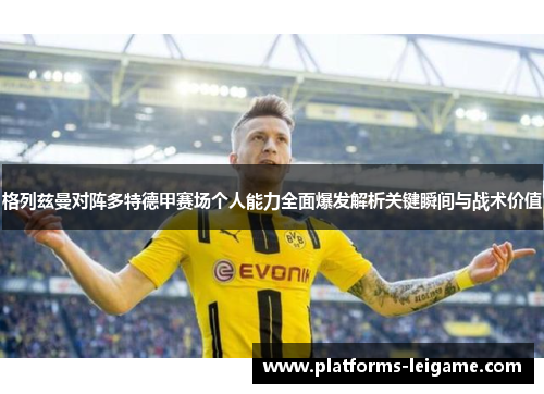 格列兹曼对阵多特德甲赛场个人能力全面爆发解析关键瞬间与战术价值 格列兹曼对阵多特德甲赛场个人能力全面爆发解析关键瞬间与战术价值