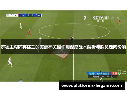 罗德里对阵英格兰的美洲杯关键作用深度战术解析与胜负走向影响 罗德里对阵英格兰的美洲杯关键作用深度战术解析与胜负走向影响