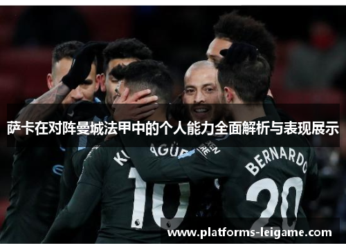 萨卡在对阵曼城法甲中的个人能力全面解析与表现展示