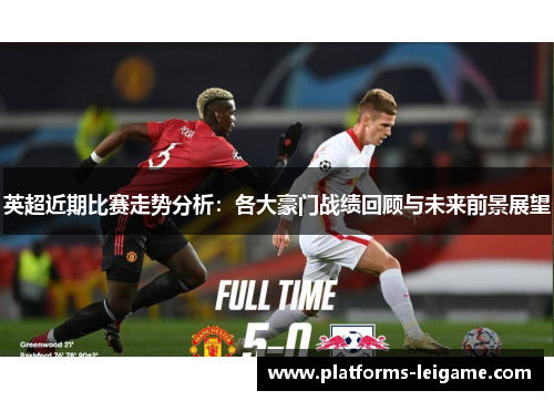 英超近期比赛走势分析：各大豪门战绩回顾与未来前景展望