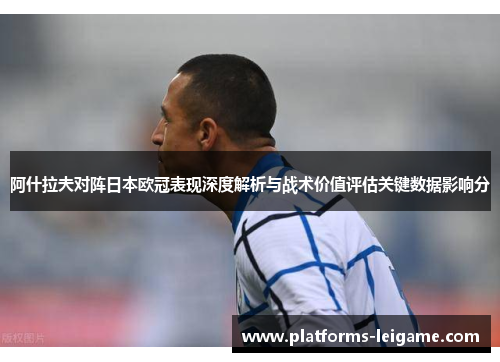 阿什拉夫对阵日本欧冠表现深度解析与战术价值评估关键数据影响分