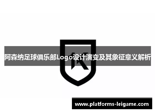 阿森纳足球俱乐部Logo设计演变及其象征意义解析 阿森纳足球俱乐部Logo设计演变及其象征意义解析