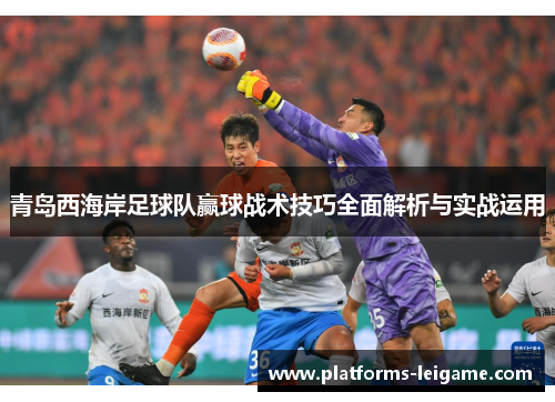青岛西海岸足球队赢球战术技巧全面解析与实战运用