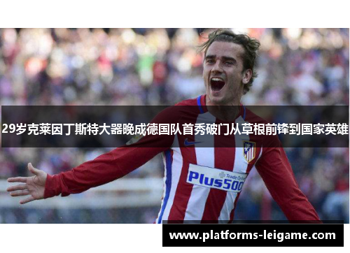 29岁克莱因丁斯特大器晚成德国队首秀破门从草根前锋到国家英雄