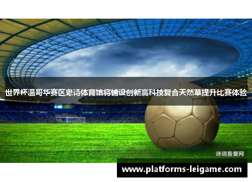 世界杯温哥华赛区卑诗体育馆将铺设创新高科技复合天然草提升比赛体验 世界杯温哥华赛区卑诗体育馆将铺设创新高科技复合天然草提升比赛体验