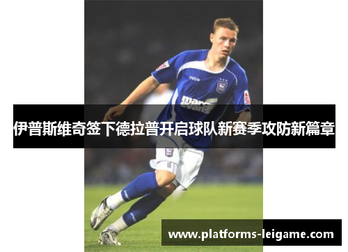 伊普斯维奇签下德拉普开启球队新赛季攻防新篇章