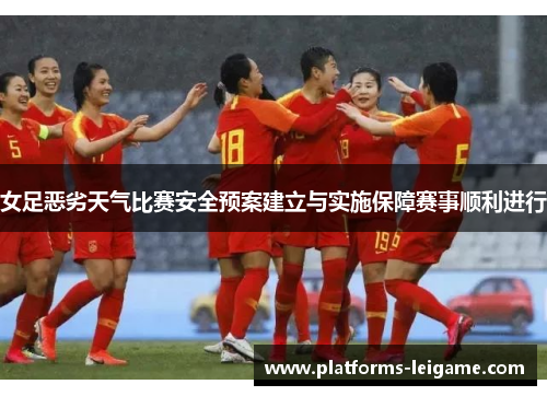 女足恶劣天气比赛安全预案建立与实施保障赛事顺利进行 女足恶劣天气比赛安全预案建立与实施保障赛事顺利进行