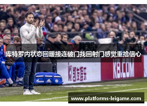 库特罗内状态回暖接连破门找回射门感觉重拾信心