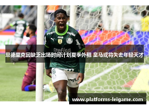 恩德里克因缺乏出场时间计划夏季外租 皇马或将失去年轻天才 恩德里克因缺乏出场时间计划夏季外租 皇马或将失去年轻天才