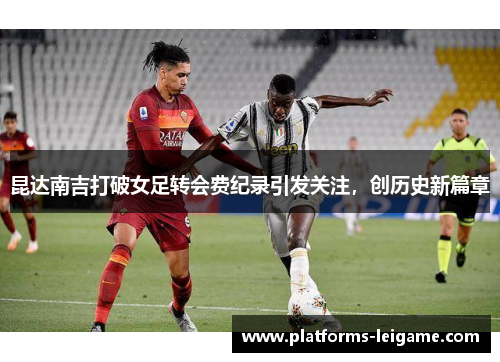 昆达南吉打破女足转会费纪录引发关注，创历史新篇章