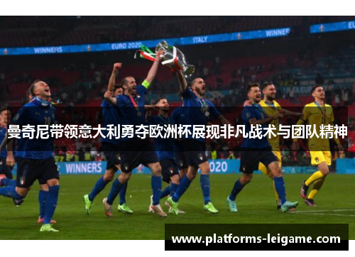 曼奇尼带领意大利勇夺欧洲杯展现非凡战术与团队精神