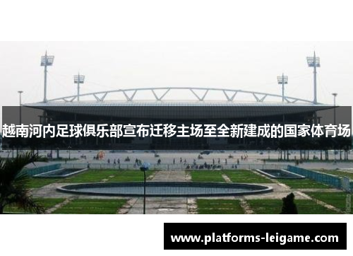 越南河内足球俱乐部宣布迁移主场至全新建成的国家体育场 越南河内足球俱乐部宣布迁移主场至全新建成的国家体育场