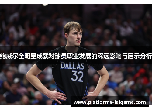 鲍威尔全明星成就对球员职业发展的深远影响与启示分析 鲍威尔全明星成就对球员职业发展的深远影响与启示分析