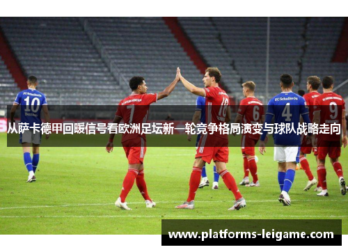 从萨卡德甲回暖信号看欧洲足坛新一轮竞争格局演变与球队战略走向 从萨卡德甲回暖信号看欧洲足坛新一轮竞争格局演变与球队战略走向